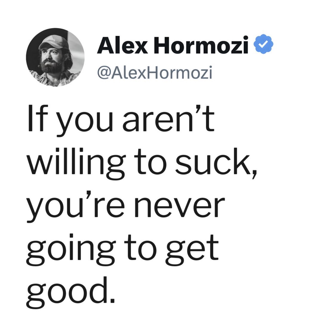 Alex Hormozi quote: If you aren't willing to suck, you're never going to get good.